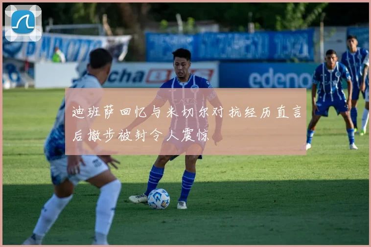 迪班萨回忆与米切尔对抗经历直言后撤步被封令人震惊