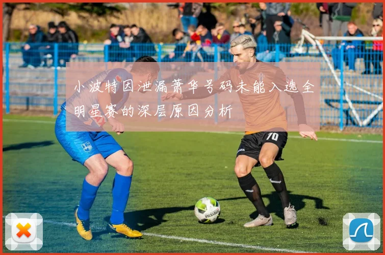 小波特因泄漏萧华号码未能入选全明星赛的深层原因分析