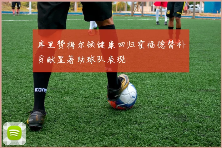 库里赞梅尔顿健康回归霍福德替补贡献显著助球队表现
