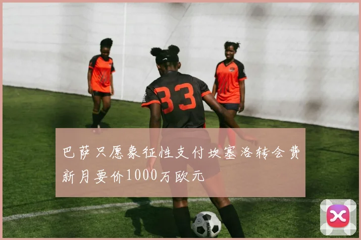 巴萨只愿象征性支付坎塞洛转会费新月要价1000万欧元