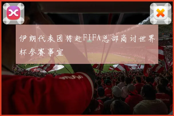 伊朗代表团将赴FIFA总部商讨世界杯参赛事宜