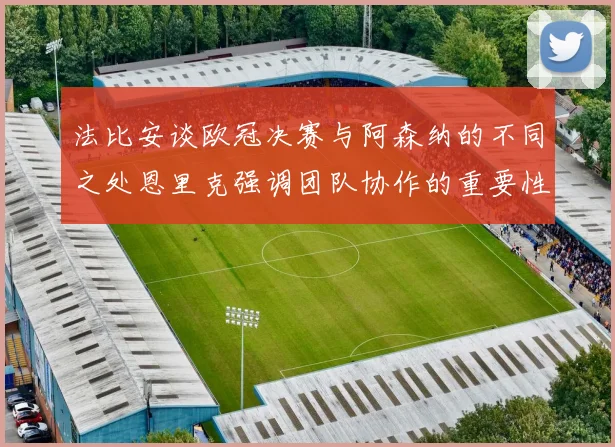 法比安谈欧冠决赛与阿森纳的不同之处恩里克强调团队协作的重要性