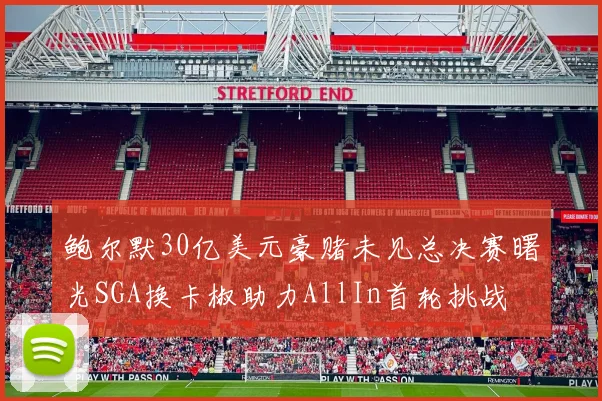 鲍尔默30亿美元豪赌未见总决赛曙光SGA换卡椒助力AllIn首轮挑战