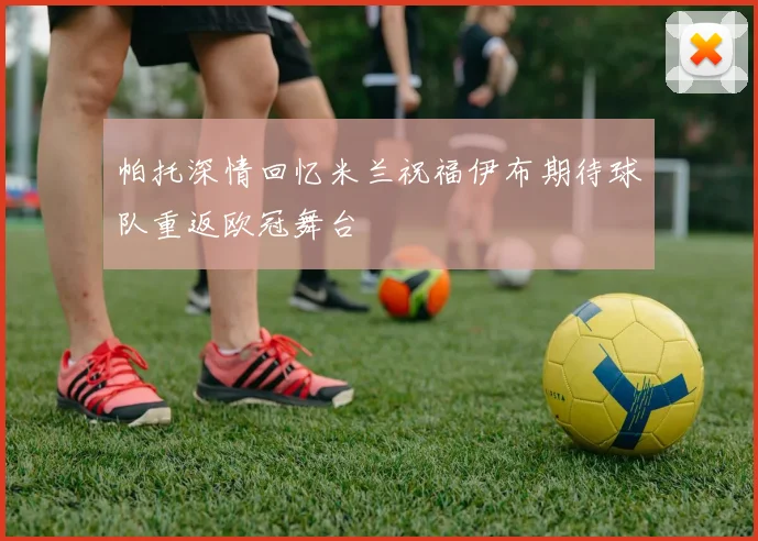 帕托深情回忆米兰祝福伊布期待球队重返欧冠舞台