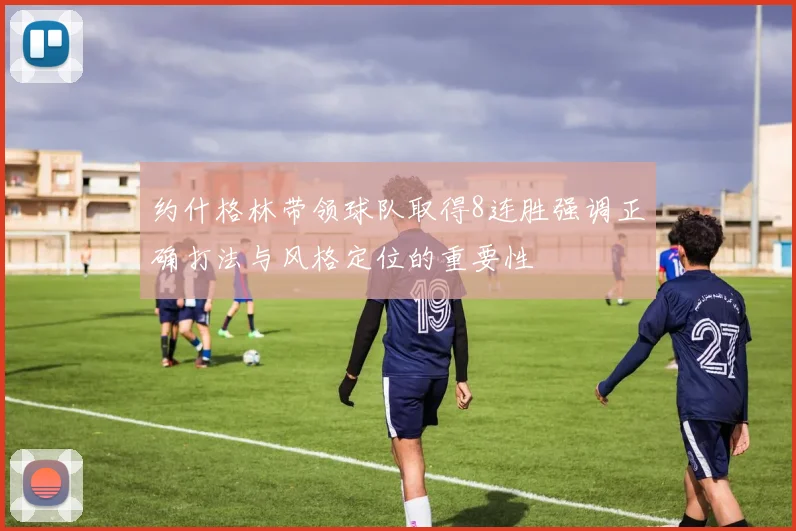 约什格林带领球队取得8连胜强调正确打法与风格定位的重要性