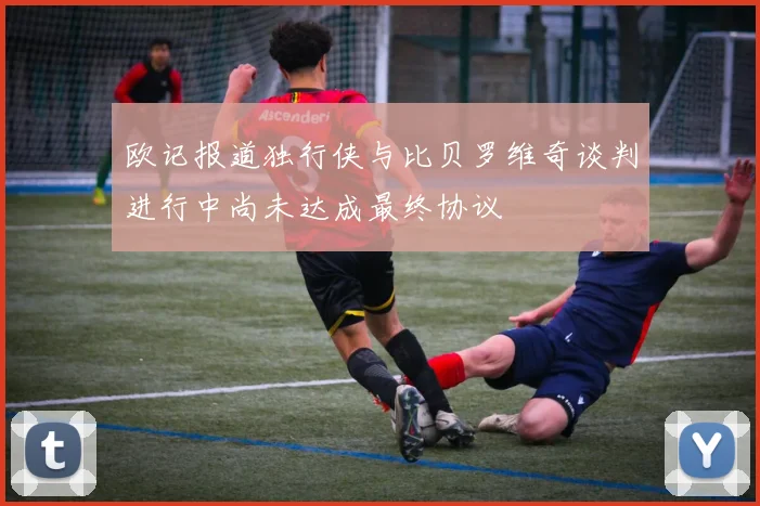 欧记报道独行侠与比贝罗维奇谈判进行中尚未达成最终协议